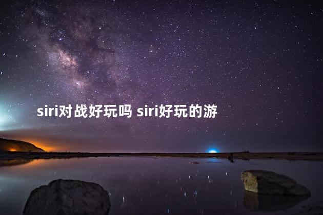 siri对战好玩吗 siri好玩的游戏